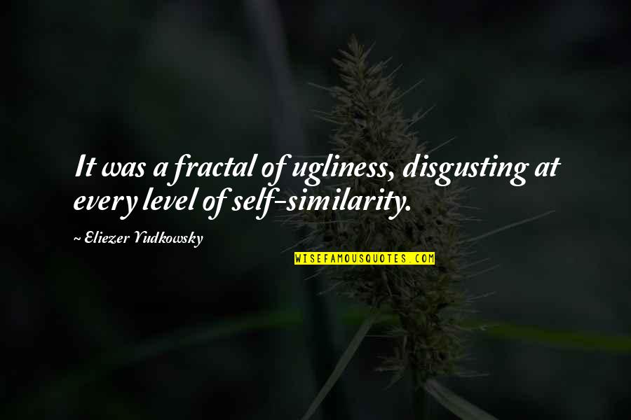 Antediluvians Quotes By Eliezer Yudkowsky: It was a fractal of ugliness, disgusting at Antediluvians Quotes By Eliezer Yudkowsky: It was a fractal of ugliness, disgusting at