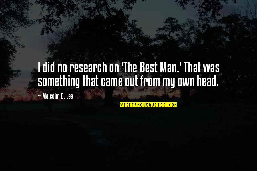 Antediluvians Quotes By Malcolm D. Lee: I did no research on 'The Best Man.' Antediluvians Quotes By Malcolm D. Lee: I did no research on 'The Best Man.'