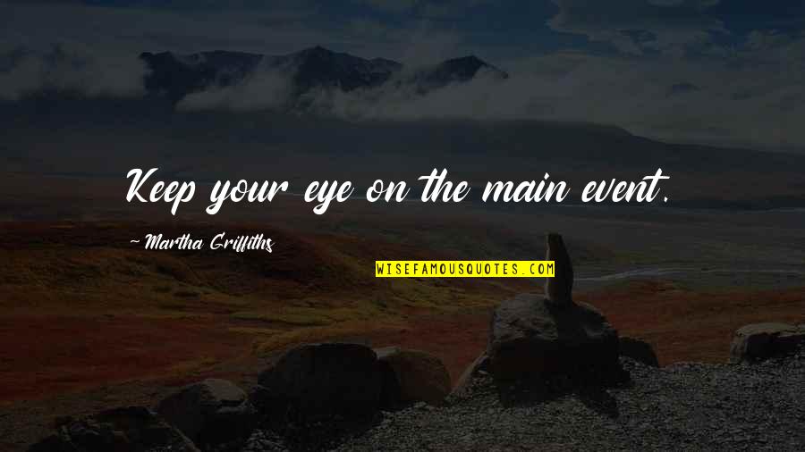 Antediluvians Quotes By Martha Griffiths: Keep your eye on the main event. Antediluvians Quotes By Martha Griffiths: Keep your eye on the main event.