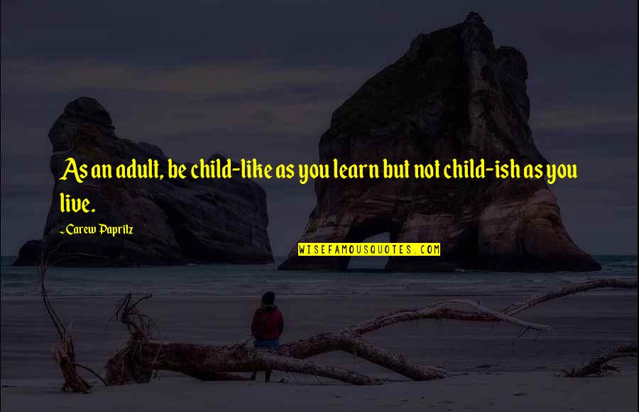 An'teela Quotes By Carew Papritz: As an adult, be child-like as you learn