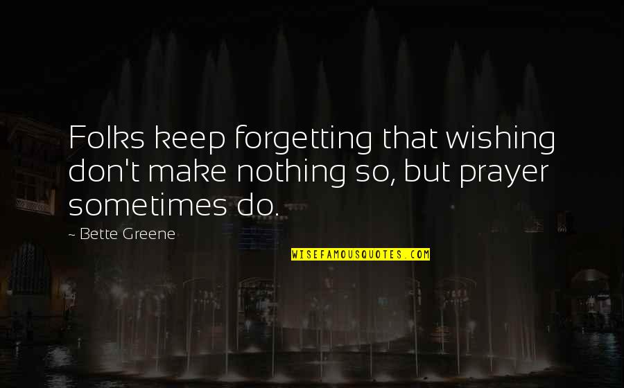 Antemortem Quotes By Bette Greene: Folks keep forgetting that wishing don't make nothing