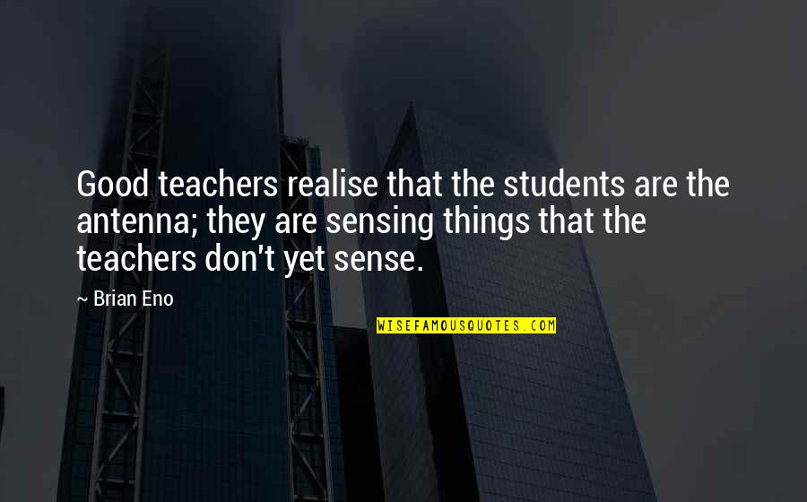 Antenna Quotes By Brian Eno: Good teachers realise that the students are the