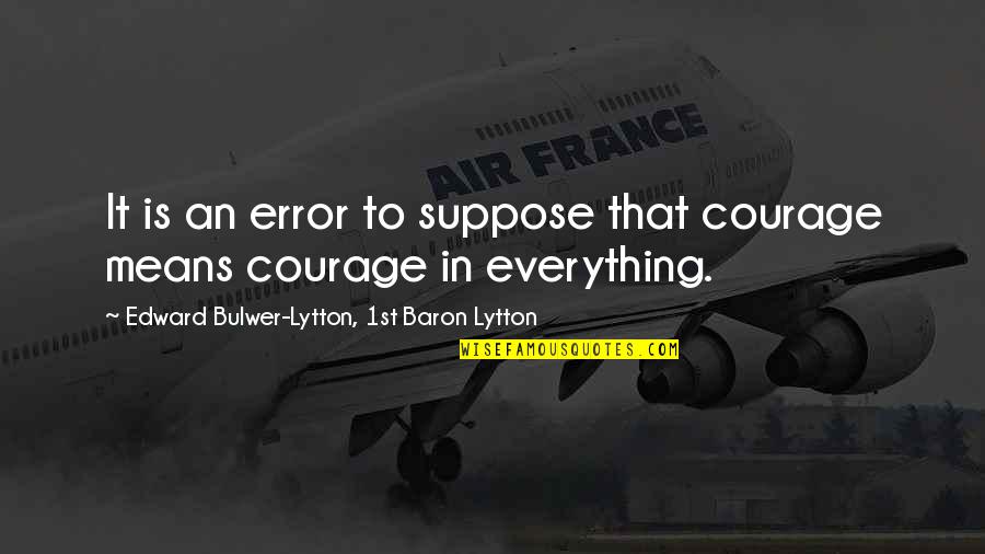 Antennas At Walmart Quotes By Edward Bulwer-Lytton, 1st Baron Lytton: It is an error to suppose that courage