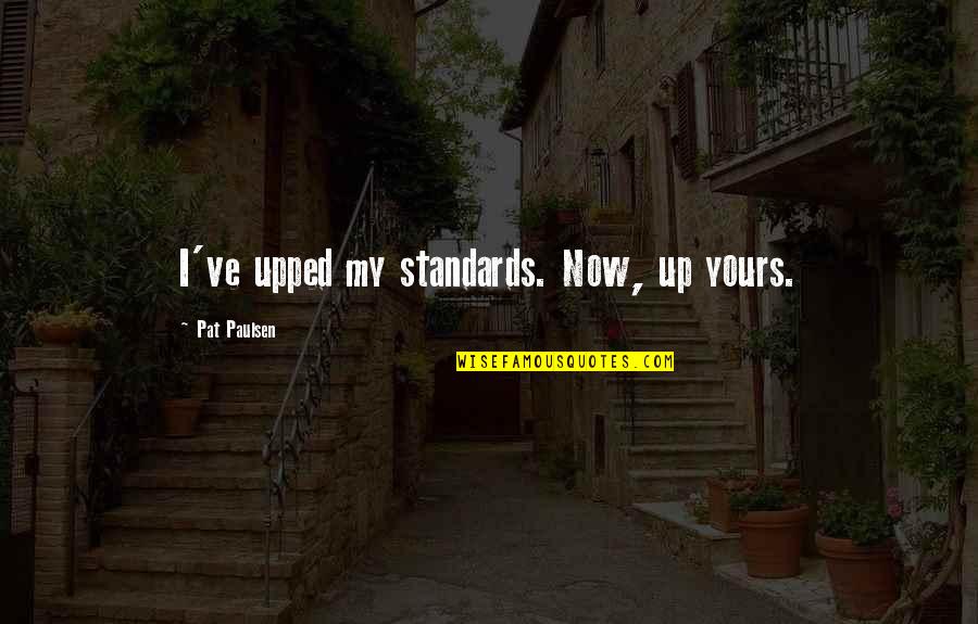 Antennas For Tvs Quotes By Pat Paulsen: I've upped my standards. Now, up yours. Antennas For Tvs Quotes By Pat Paulsen: I've upped my standards. Now, up yours.