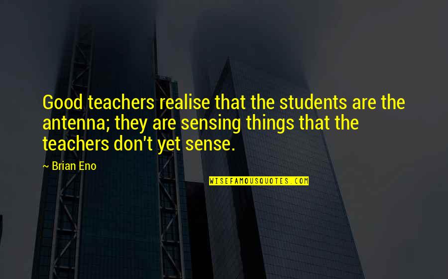 Antenna's Quotes By Brian Eno: Good teachers realise that the students are the