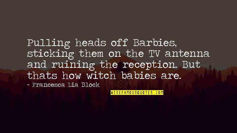 Antenna's Quotes By Francesca Lia Block: Pulling heads off Barbies, sticking them on the