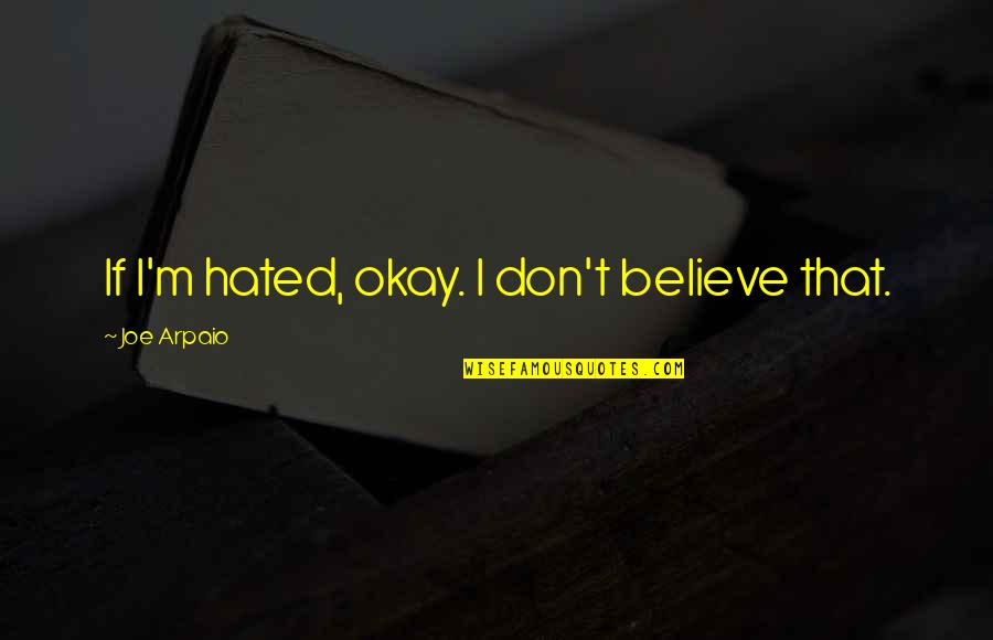 Antepassados Do Ser Quotes By Joe Arpaio: If I'm hated, okay. I don't believe that.