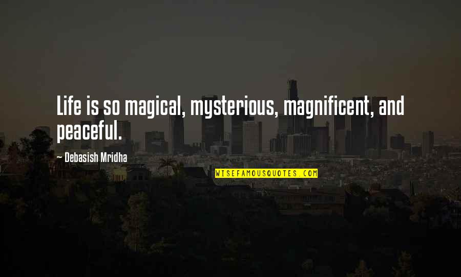 Antepenultimate Quotes By Debasish Mridha: Life is so magical, mysterious, magnificent, and peaceful.