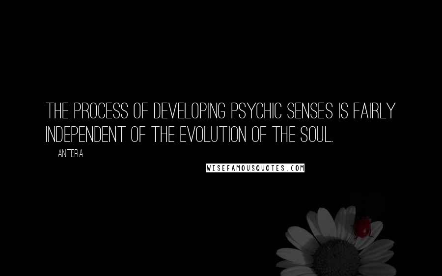 Antera quotes: The process of developing psychic senses is fairly independent of the evolution of the soul.