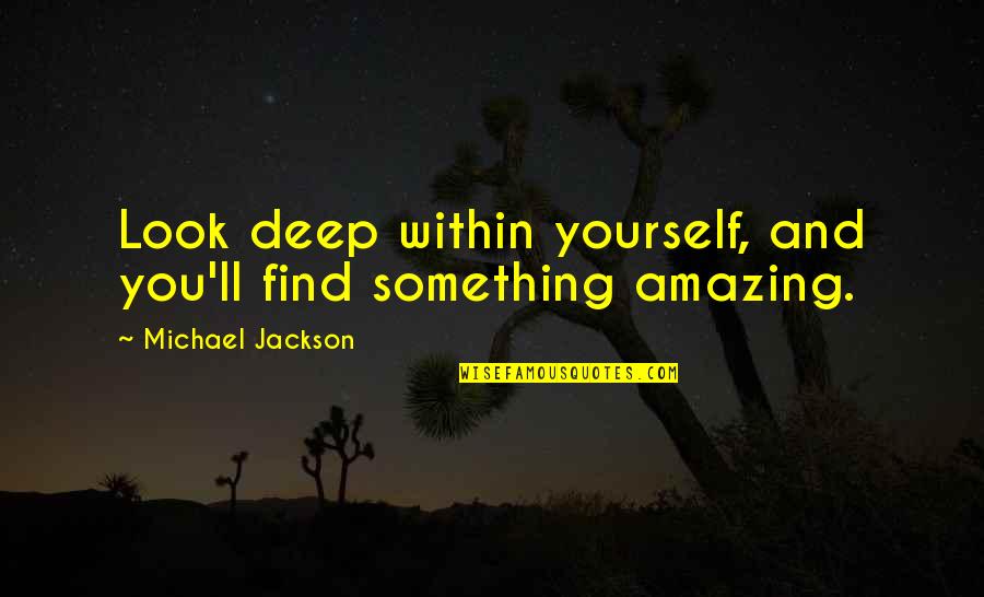 Anterieure Quotes By Michael Jackson: Look deep within yourself, and you'll find something