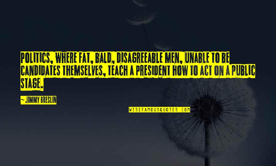 Anteriormente En Quotes By Jimmy Breslin: Politics, where fat, bald, disagreeable men, unable to Anteriormente En Quotes By Jimmy Breslin: Politics, where fat, bald, disagreeable men, unable to