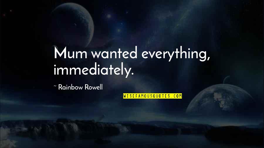 Anteriormente En Quotes By Rainbow Rowell: Mum wanted everything, immediately. Anteriormente En Quotes By Rainbow Rowell: Mum wanted everything, immediately.