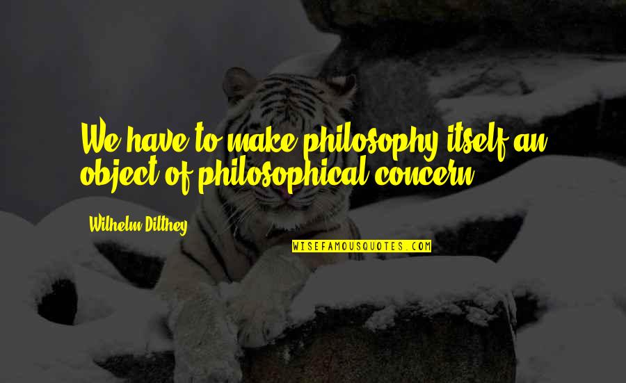 Anteriormente Sinonimos Quotes By Wilhelm Dilthey: We have to make philosophy itself an object