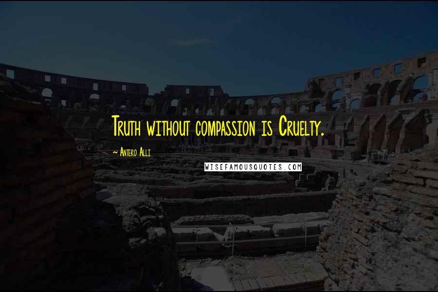 Antero Alli quotes: Truth without compassion is Cruelty.