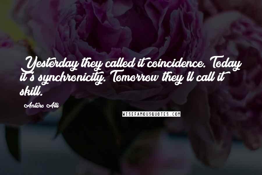 Antero Alli quotes: Yesterday they called it coincidence. Today it's synchronicity. Tomorrow they'll call it skill.