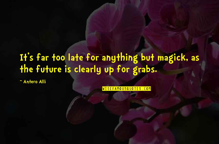 Antero Alli Quotes By Antero Alli: It's far too late for anything but magick,