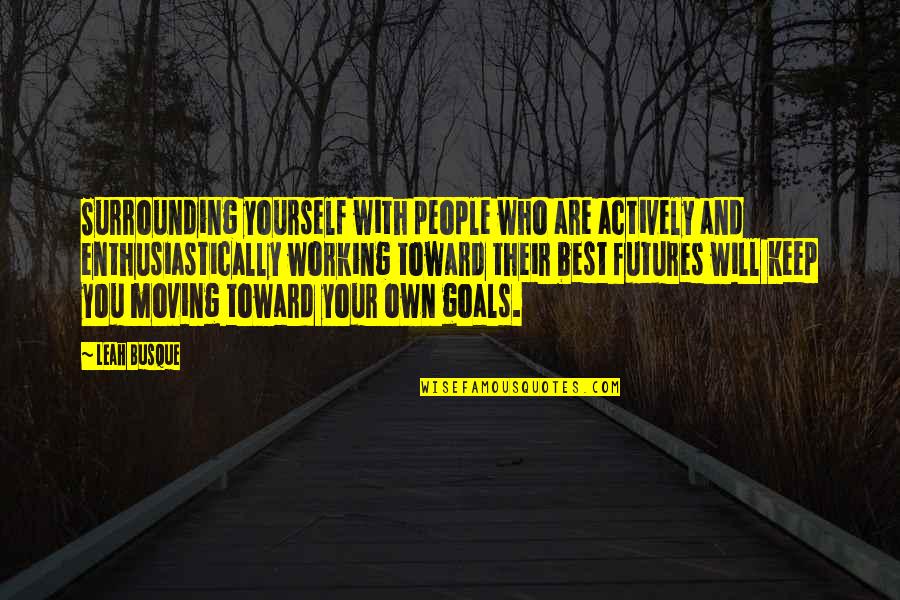 Anteros Quotes By Leah Busque: Surrounding yourself with people who are actively and