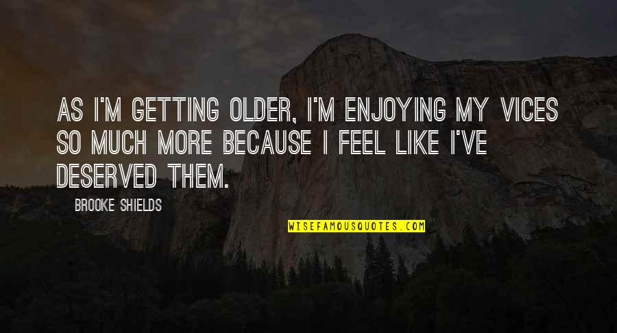 Antes Del Anochecer Quotes By Brooke Shields: As I'm getting older, I'm enjoying my vices Antes Del Anochecer Quotes By Brooke Shields: As I'm getting older, I'm enjoying my vices