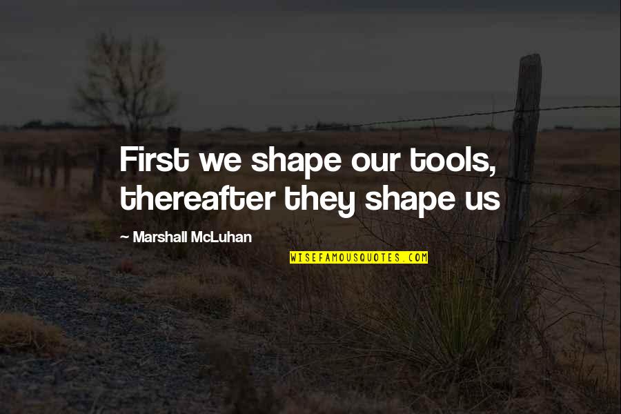 Antetypes Quotes By Marshall McLuhan: First we shape our tools, thereafter they shape