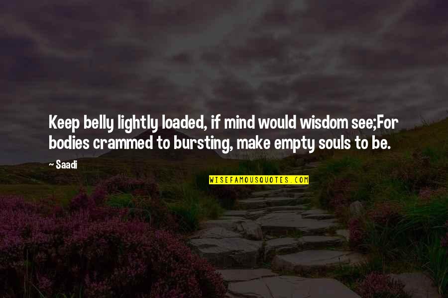 Antetypes Quotes By Saadi: Keep belly lightly loaded, if mind would wisdom