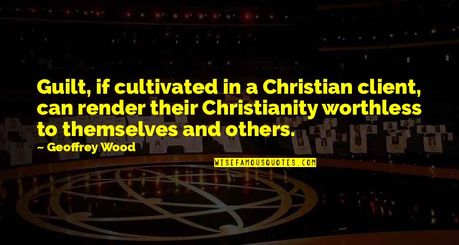 Antevisao Continente Quotes By Geoffrey Wood: Guilt, if cultivated in a Christian client, can