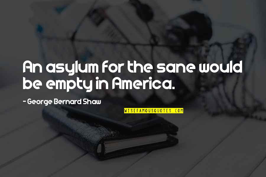 Anth Stock Quotes By George Bernard Shaw: An asylum for the sane would be empty Anth Stock Quotes By George Bernard Shaw: An asylum for the sane would be empty
