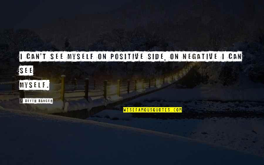 Antharaya Quotes By Deyth Banger: I can't see myself on positive side, on