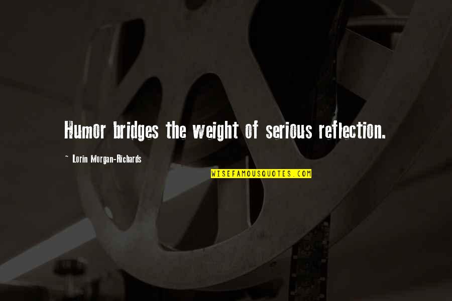 Anthea Stonem Quotes By Lorin Morgan-Richards: Humor bridges the weight of serious reflection.