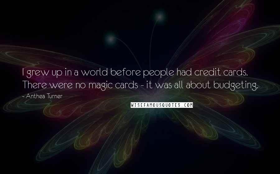 Anthea Turner quotes: I grew up in a world before people had credit cards. There were no magic cards - it was all about budgeting.
