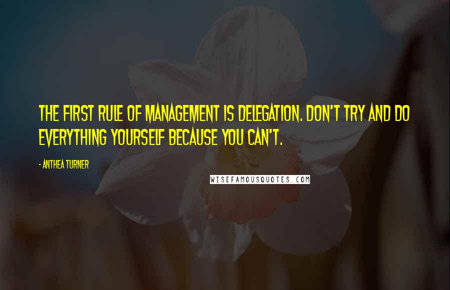 Anthea Turner quotes: The first rule of management is delegation. Don't try and do everything yourself because you can't.