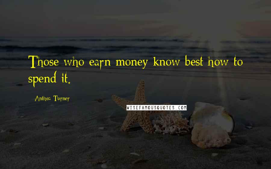 Anthea Turner quotes: Those who earn money know best how to spend it.