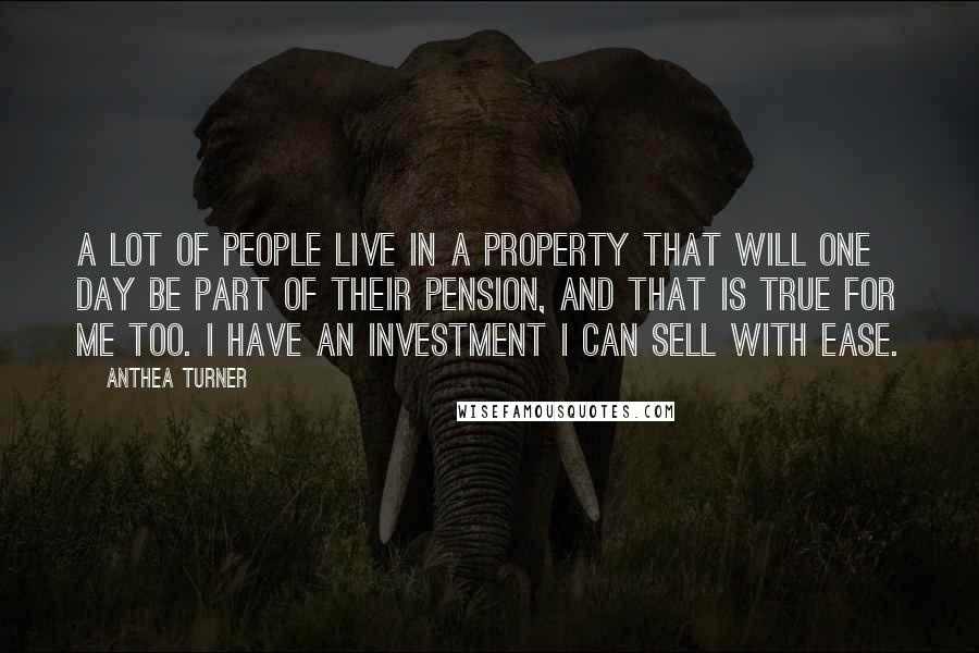 Anthea Turner quotes: A lot of people live in a property that will one day be part of their pension, and that is true for me too. I have an investment I can