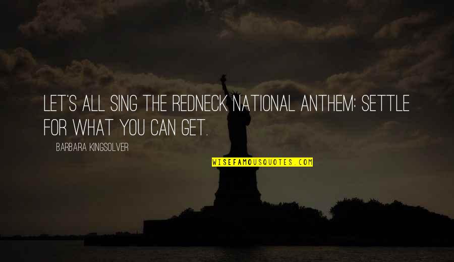 Anthem Quotes By Barbara Kingsolver: Let's all sing the redneck national anthem: Settle