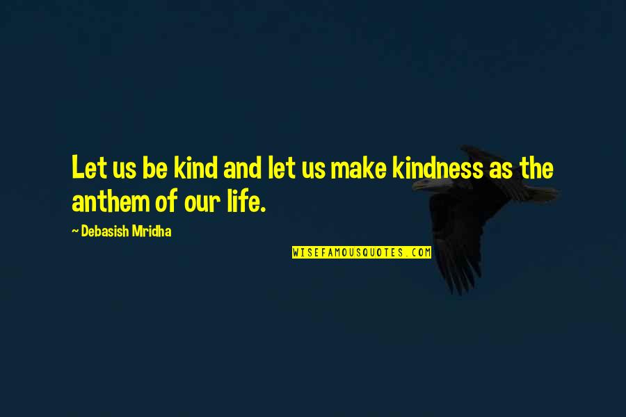 Anthem Quotes By Debasish Mridha: Let us be kind and let us make
