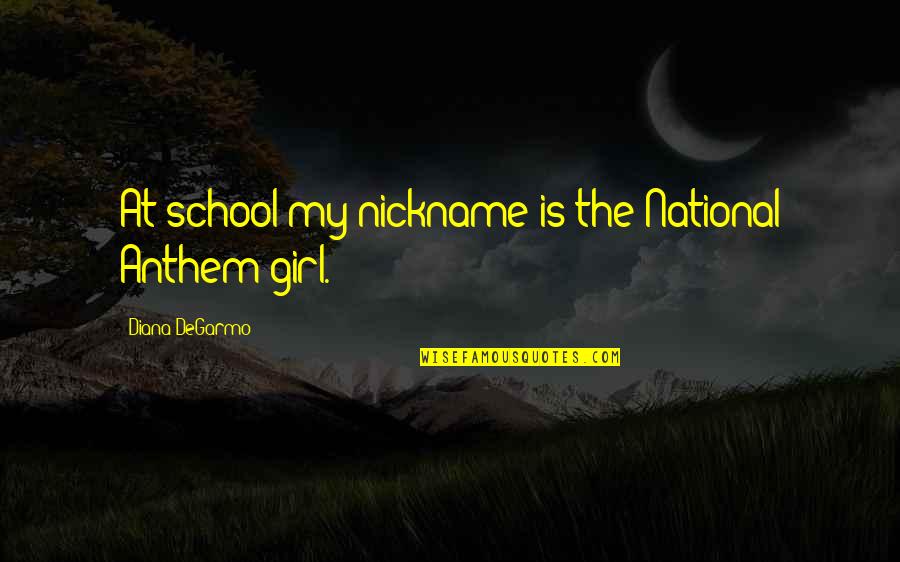 Anthem Quotes By Diana DeGarmo: At school my nickname is the National Anthem