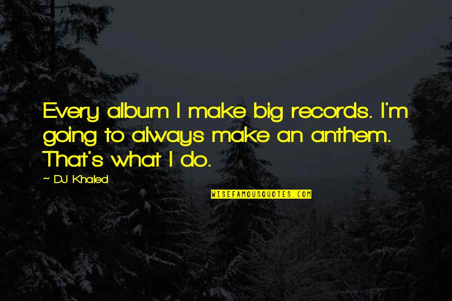 Anthem Quotes By DJ Khaled: Every album I make big records. I'm going