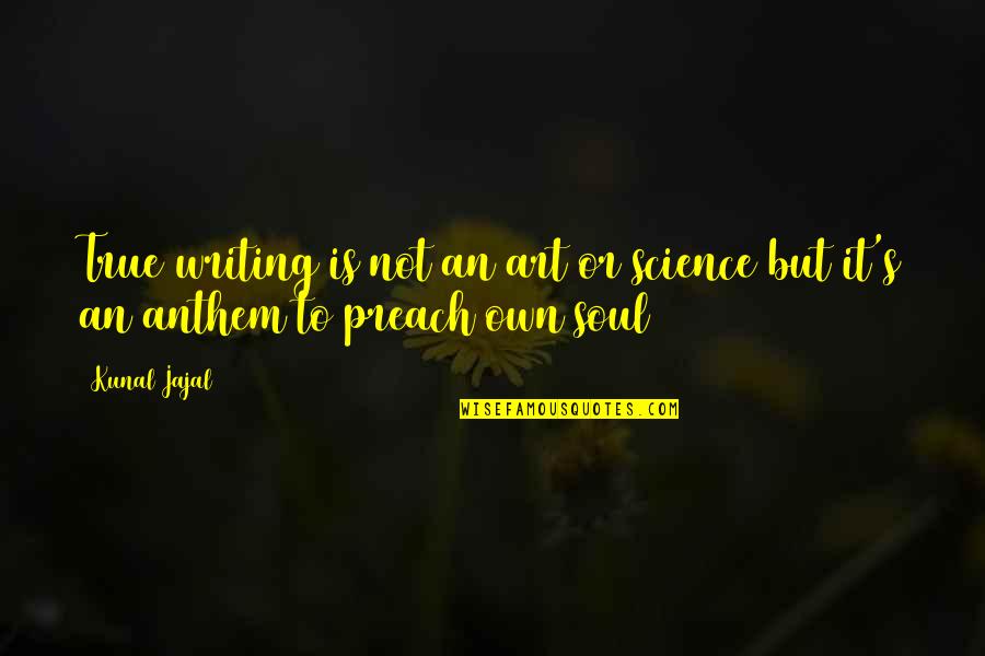 Anthem Quotes By Kunal Jajal: True writing is not an art or science