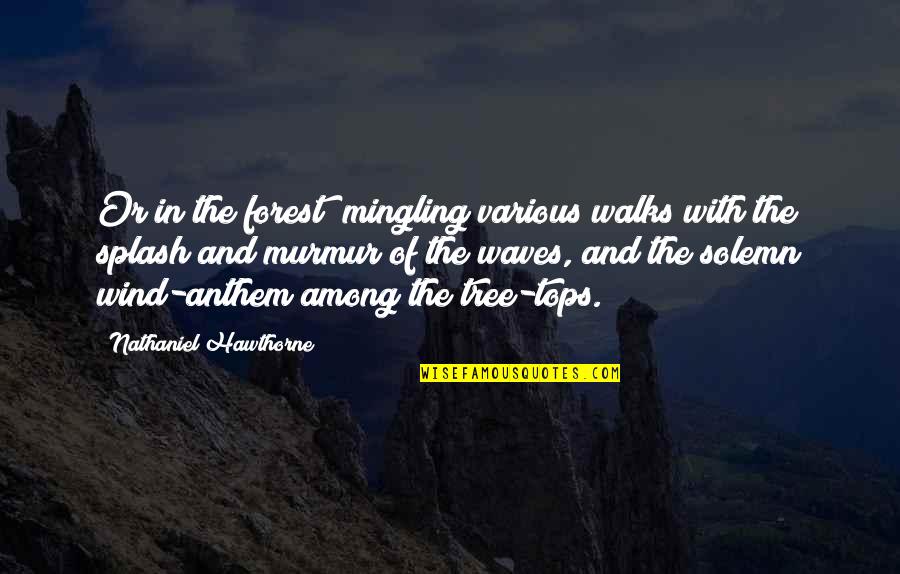 Anthem Quotes By Nathaniel Hawthorne: Or in the forest; mingling various walks with
