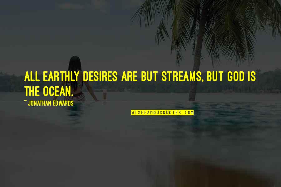 Anthem Theme And Quotes By Jonathan Edwards: All earthly desires are but streams, but God Anthem Theme And Quotes By Jonathan Edwards: All earthly desires are but streams, but God