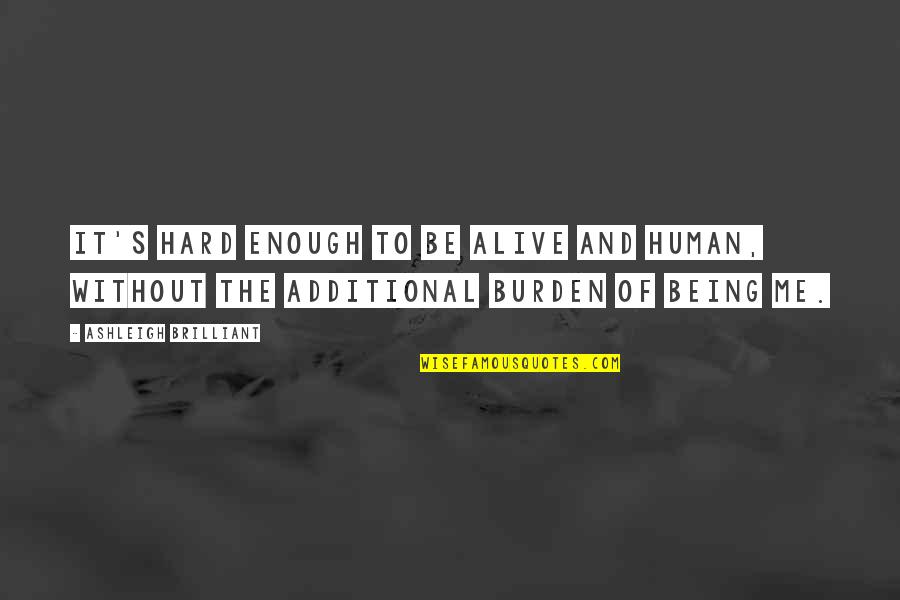 Anthemic Quotes By Ashleigh Brilliant: It's hard enough to be alive and human,