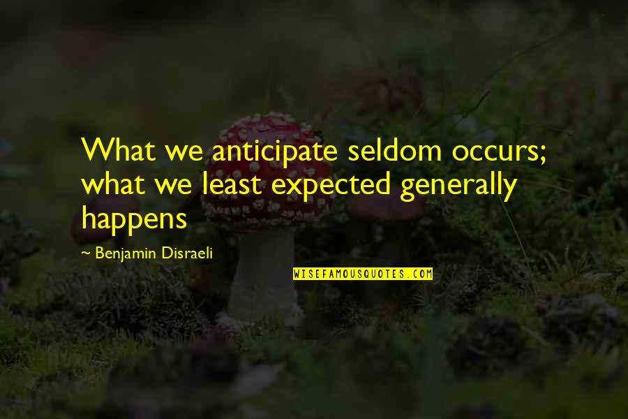 Anthemic Quotes By Benjamin Disraeli: What we anticipate seldom occurs; what we least