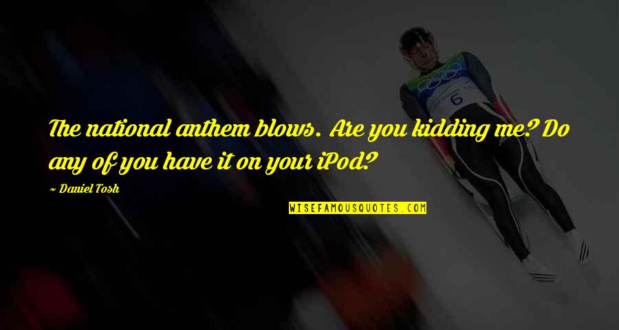 Anthem's Quotes By Daniel Tosh: The national anthem blows. Are you kidding me?