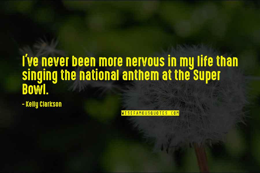 Anthem's Quotes By Kelly Clarkson: I've never been more nervous in my life Anthem's Quotes By Kelly Clarkson: I've never been more nervous in my life