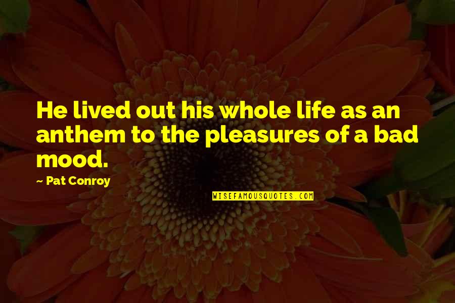 Anthem's Quotes By Pat Conroy: He lived out his whole life as an