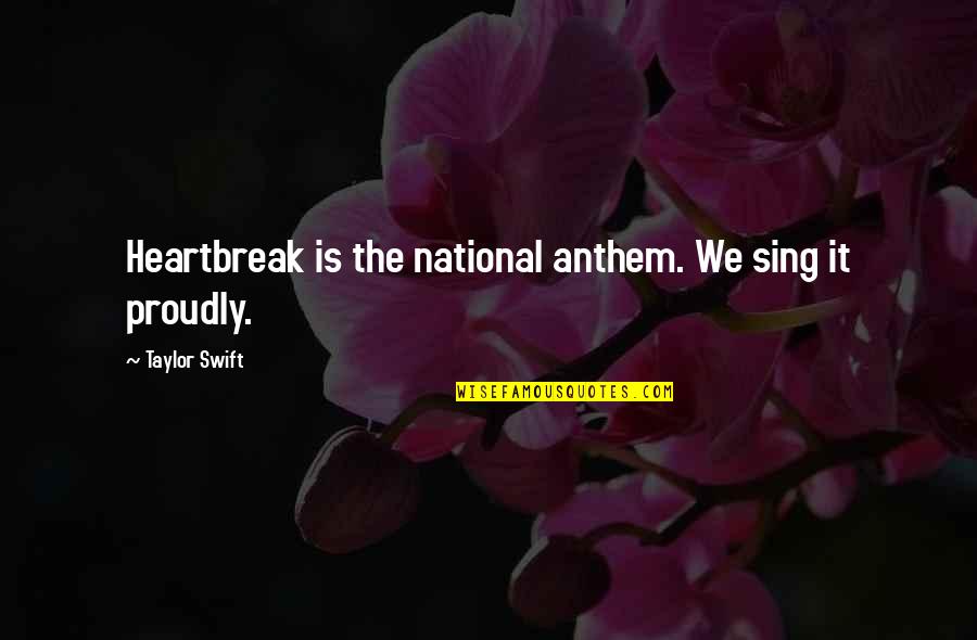 Anthem's Quotes By Taylor Swift: Heartbreak is the national anthem. We sing it Anthem's Quotes By Taylor Swift: Heartbreak is the national anthem. We sing it