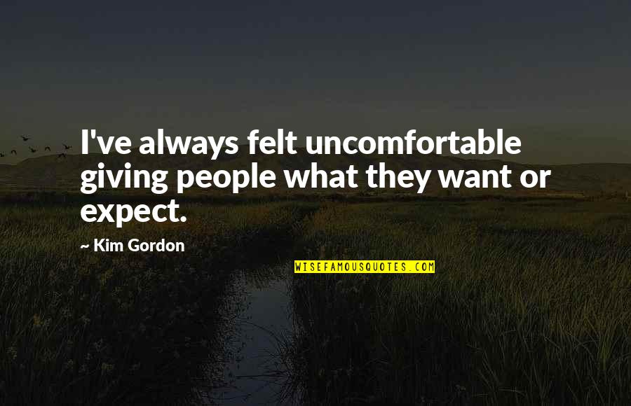 Anthemstuff Quotes By Kim Gordon: I've always felt uncomfortable giving people what they