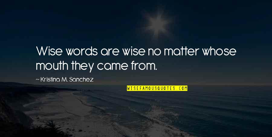 Anthes Pruyn Quotes By Kristina M. Sanchez: Wise words are wise no matter whose mouth