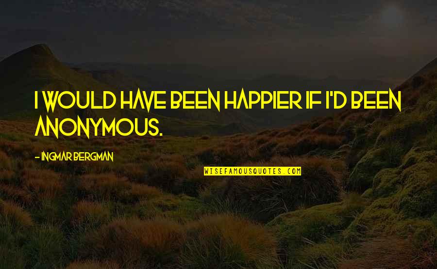 Anthills Quotes By Ingmar Bergman: I would have been happier if I'd been Anthills Quotes By Ingmar Bergman: I would have been happier if I'd been
