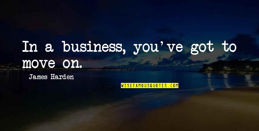 Anthills Quotes By James Harden: In a business, you've got to move on.