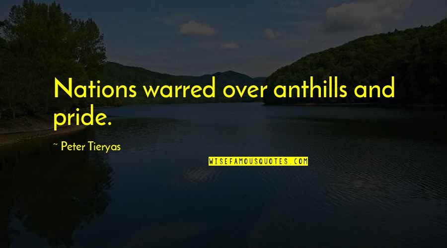 Anthills Quotes By Peter Tieryas: Nations warred over anthills and pride. Anthills Quotes By Peter Tieryas: Nations warred over anthills and pride.
